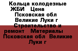 Кольца колодезные ЖБИ › Цена ­ 1 200 - Псковская обл., Великие Луки г. Строительство и ремонт » Материалы   . Псковская обл.,Великие Луки г.